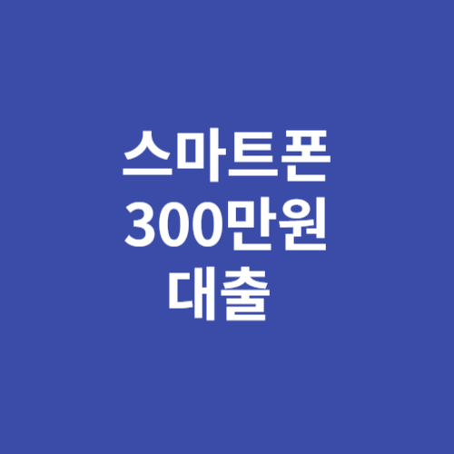 스마트폰 300만원 대출 방법 가능한 곳 쉬운 곳