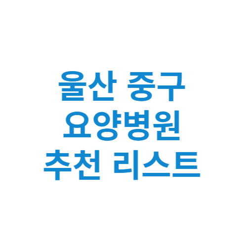 울산 중구 요양병원 추천 비용 가격 등급 리스트 정리