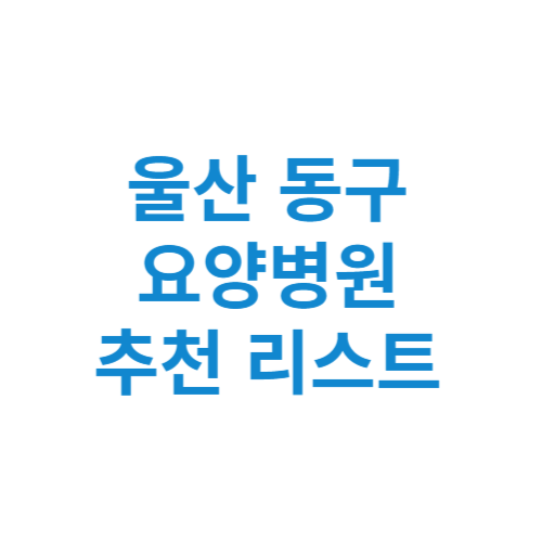 울산 동구 요양병원 추천 비용 가격 등급 리스트 정리