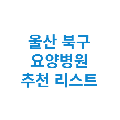 울산 북구 요양병원 추천 비용 가격 등급 리스트 정리