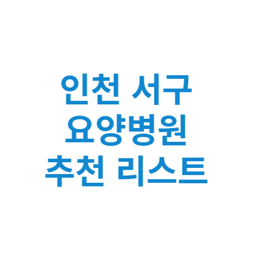 인천 서구 요양병원 추천 비용 가격 등급 리스트 정리