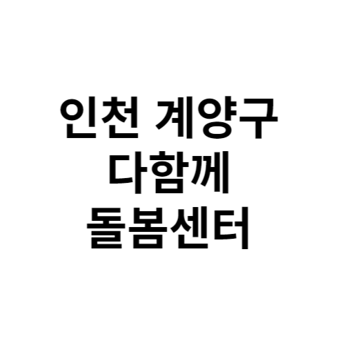 인천 계양구 다함께돌봄센터 전화번호 위치 주소 신청 홈페이지