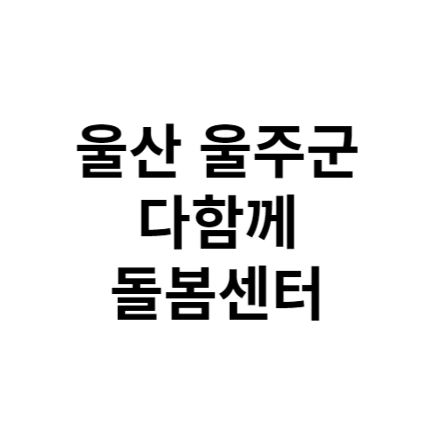 울산 울주군 다함께돌봄센터 전화번호 위치 주소 신청 홈페이지