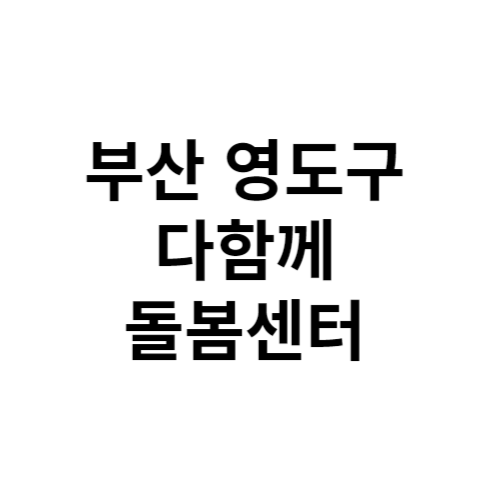 부산 영도구 다함께돌봄센터 전화번호 위치 주소 신청 홈페이지