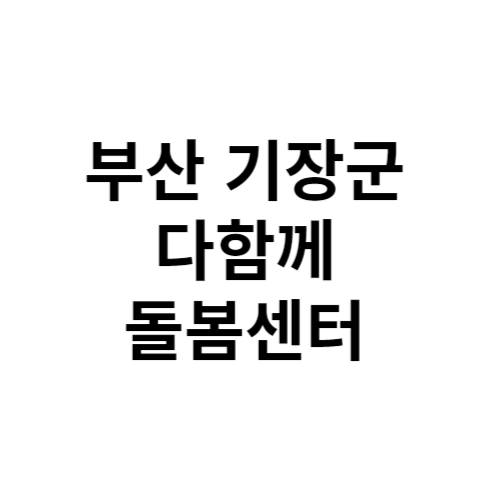 부산 기장군 다함께돌봄센터 전화번호 위치 주소 신청 홈페이지