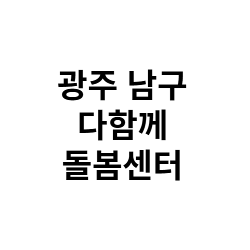 광주 남구 다함께돌봄센터 전화번호 위치 주소 신청 홈페이지