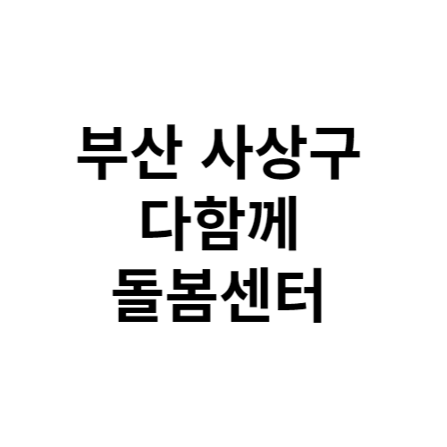 부산 사상구 다함께돌봄센터 전화번호 위치 주소 신청 홈페이지