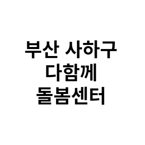 부산 사하구 다함께돌봄센터 전화번호 위치 주소 신청 홈페이지