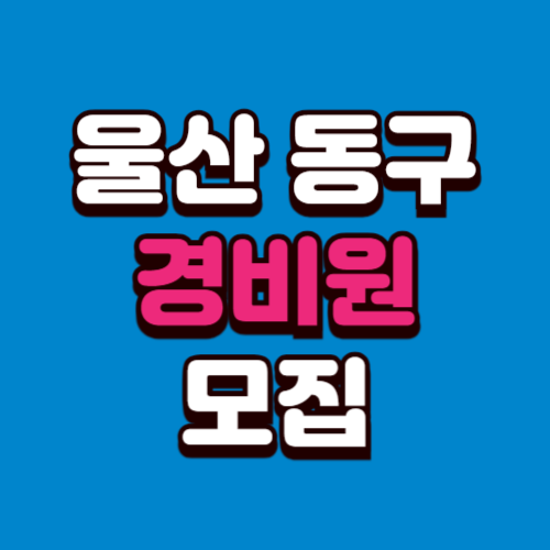 울산 동구 아파트 경비원 구인구직 일자리 모집 채용 광고