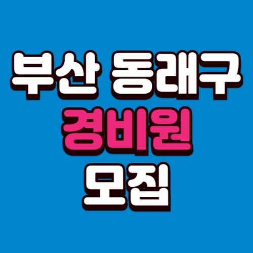 부산 동래구 아파트 경비원 구인구직 일자리 모집 채용 광고