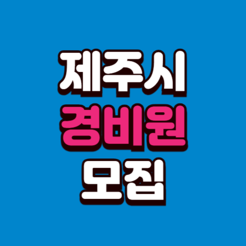 제주시 경비원 모집 채용정보 구인구직 (아파트, 학교, 빌딩)